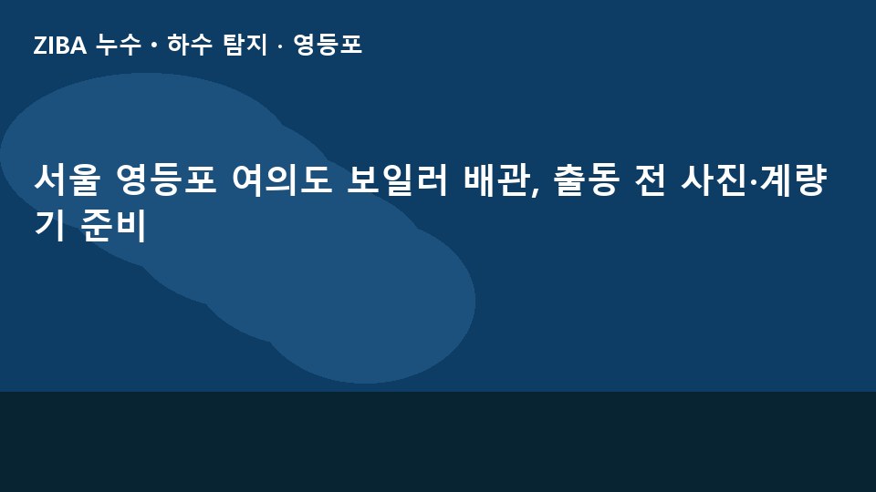서울 영등포 여의도 보일러 배관, 출동 전 사진·계량기 준비