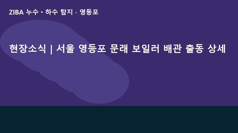현장소식 | 서울 영등포 문래 보일러 배관 출동 상세